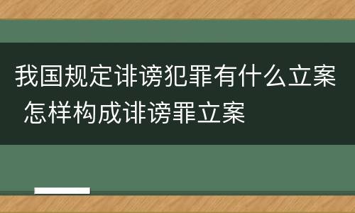 我国规定诽谤犯罪有什么立案 怎样构成诽谤罪立案