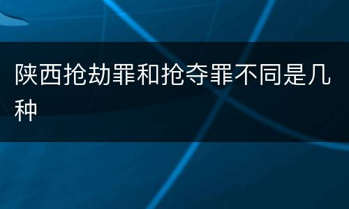 陕西抢劫罪和抢夺罪不同是几种