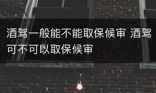 酒驾一般能不能取保候审 酒驾可不可以取保候审