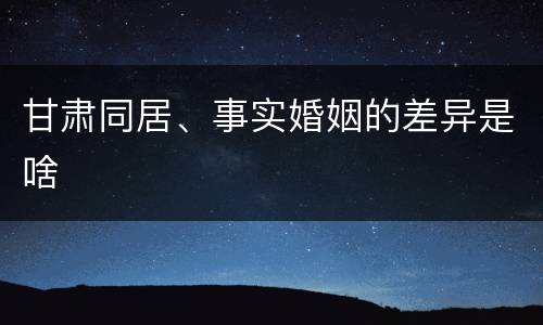 甘肃同居、事实婚姻的差异是啥