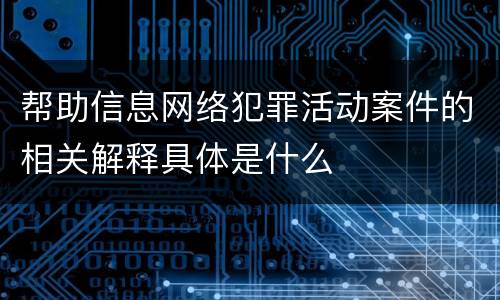 帮助信息网络犯罪活动案件的相关解释具体是什么
