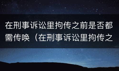 在刑事诉讼里拘传之前是否都需传唤（在刑事诉讼里拘传之前是否都需传唤人）