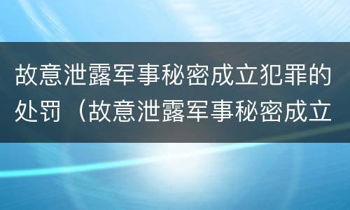 故意泄露军事秘密成立犯罪的处罚（故意泄露军事秘密成立犯罪的处罚依据）