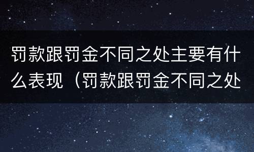 罚款跟罚金不同之处主要有什么表现（罚款跟罚金不同之处主要有什么表现和特征）