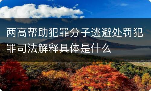 两高帮助犯罪分子逃避处罚犯罪司法解释具体是什么