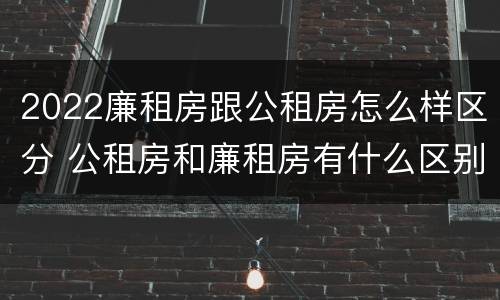 2022廉租房跟公租房怎么样区分 公租房和廉租房有什么区别?2019年的