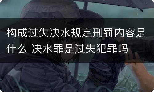 构成过失决水规定刑罚内容是什么 决水罪是过失犯罪吗