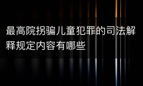最高院拐骗儿童犯罪的司法解释规定内容有哪些