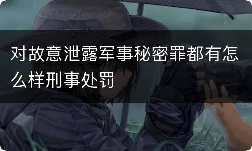 对故意泄露军事秘密罪都有怎么样刑事处罚