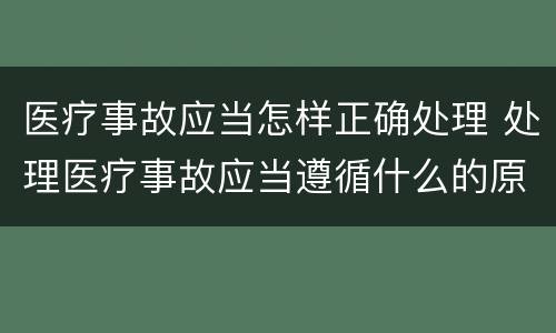 医疗事故应当怎样正确处理 处理医疗事故应当遵循什么的原则