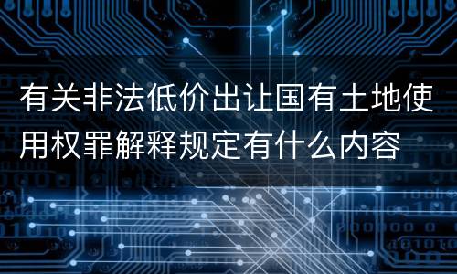 有关非法低价出让国有土地使用权罪解释规定有什么内容