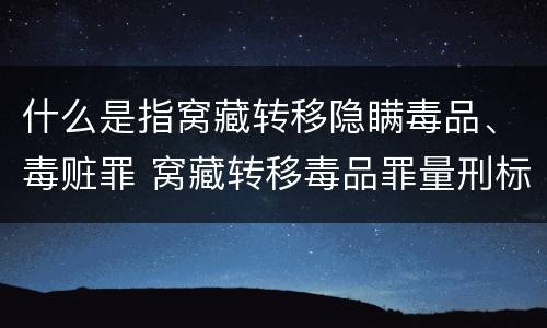 什么是指窝藏转移隐瞒毒品、毒赃罪 窝藏转移毒品罪量刑标准