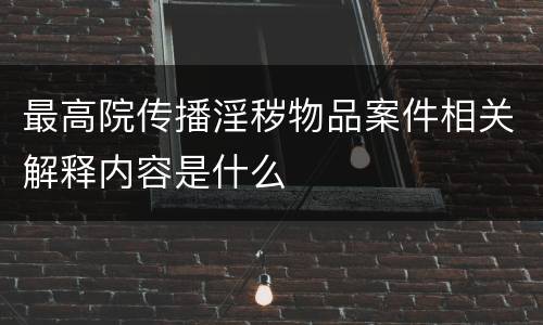 最高院传播淫秽物品案件相关解释内容是什么