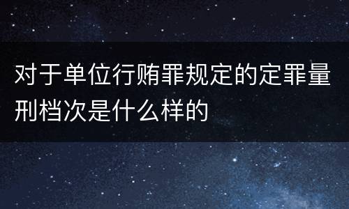 对于单位行贿罪规定的定罪量刑档次是什么样的