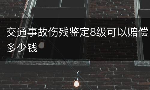 交通事故伤残鉴定8级可以赔偿多少钱
