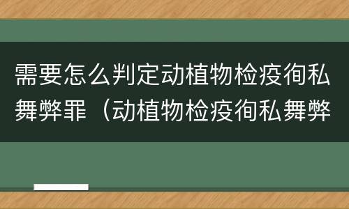 需要怎么判定动植物检疫徇私舞弊罪（动植物检疫徇私舞弊罪是故意犯罪吗）