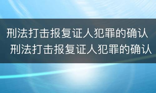 刑法打击报复证人犯罪的确认 刑法打击报复证人犯罪的确认标准