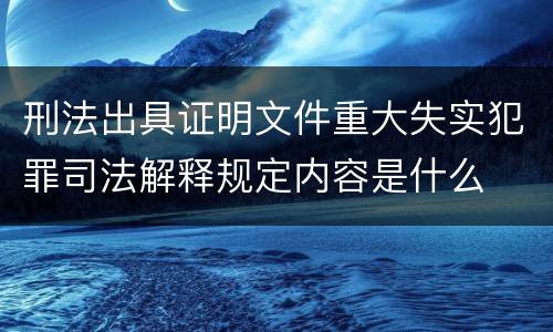 刑法出具证明文件重大失实犯罪司法解释规定内容是什么