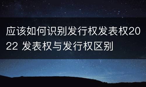 应该如何识别发行权发表权2022 发表权与发行权区别