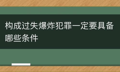 构成过失爆炸犯罪一定要具备哪些条件