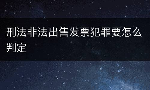 刑法非法出售发票犯罪要怎么判定