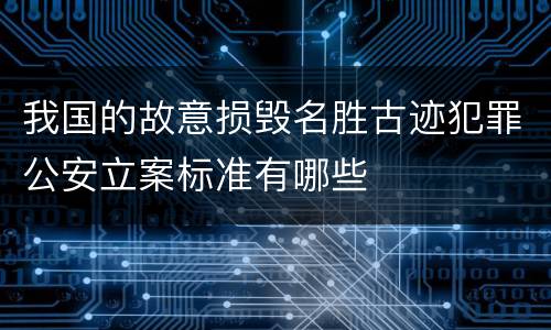 我国的故意损毁名胜古迹犯罪公安立案标准有哪些