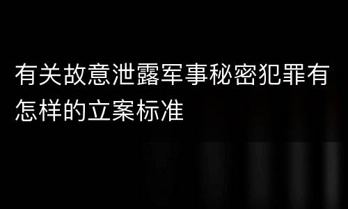 有关故意泄露军事秘密犯罪有怎样的立案标准