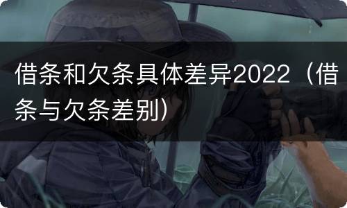 借条和欠条具体差异2022（借条与欠条差别）