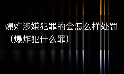 爆炸涉嫌犯罪的会怎么样处罚（爆炸犯什么罪）