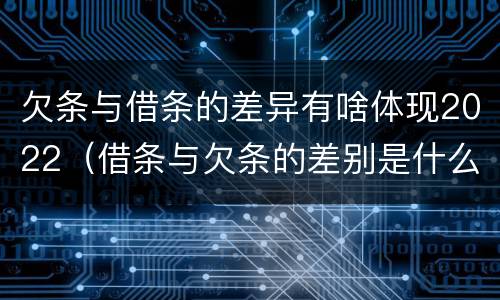 欠条与借条的差异有啥体现2022（借条与欠条的差别是什么）