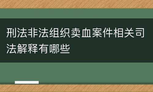 刑法非法组织卖血案件相关司法解释有哪些