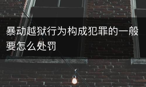 暴动越狱行为构成犯罪的一般要怎么处罚