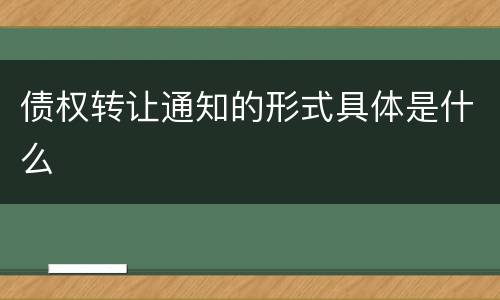 债权转让通知的形式具体是什么