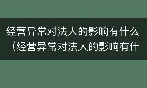 经营异常对法人的影响有什么（经营异常对法人的影响有什么表现）