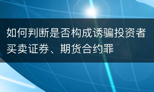 如何判断是否构成诱骗投资者买卖证券、期货合约罪