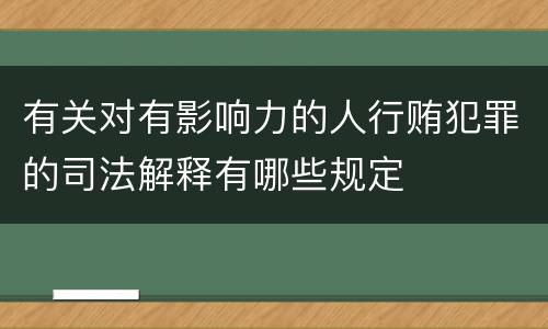 有关对有影响力的人行贿犯罪的司法解释有哪些规定