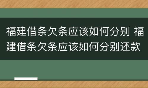 福建借条欠条应该如何分别 福建借条欠条应该如何分别还款