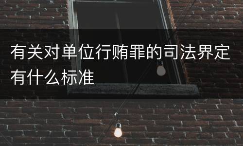 有关对单位行贿罪的司法界定有什么标准