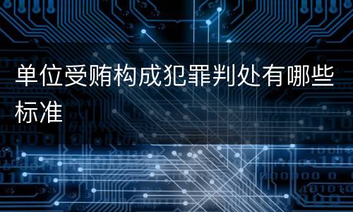 单位受贿构成犯罪判处有哪些标准
