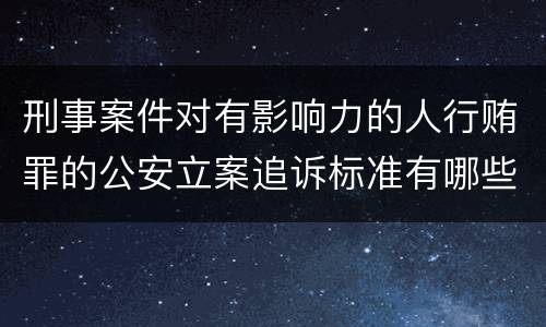 刑事案件对有影响力的人行贿罪的公安立案追诉标准有哪些