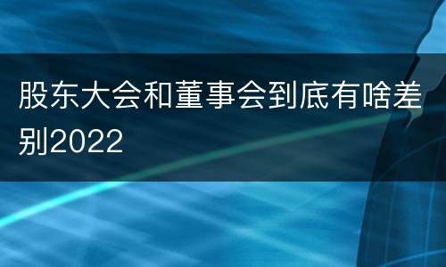 股东大会和董事会到底有啥差别2022
