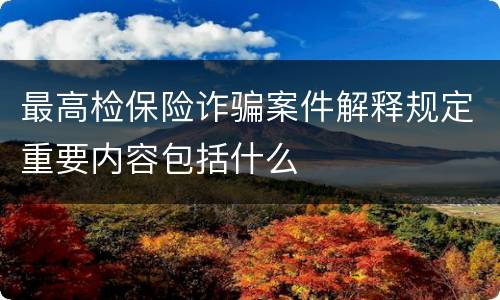 最高检保险诈骗案件解释规定重要内容包括什么