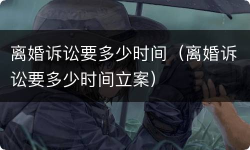 离婚诉讼要多少时间（离婚诉讼要多少时间立案）