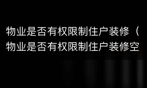 物业是否有权限制住户装修（物业是否有权限制住户装修空调）