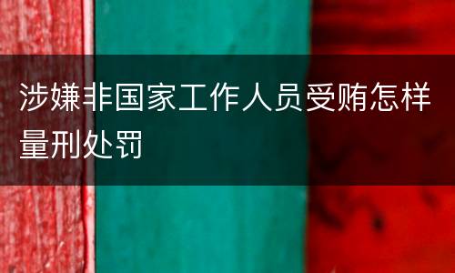 涉嫌非国家工作人员受贿怎样量刑处罚