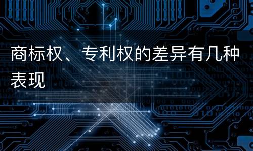 商标权、专利权的差异有几种表现