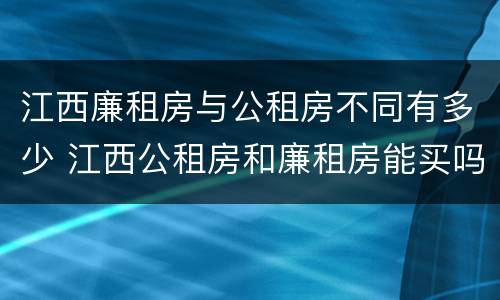 江西廉租房与公租房不同有多少 江西公租房和廉租房能买吗