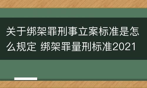 关于绑架罪刑事立案标准是怎么规定 绑架罪量刑标准2021
