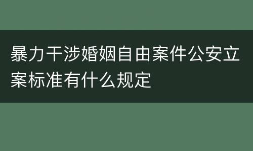 暴力干涉婚姻自由案件公安立案标准有什么规定