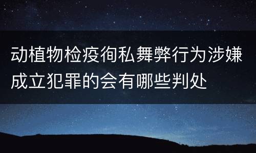 动植物检疫徇私舞弊行为涉嫌成立犯罪的会有哪些判处